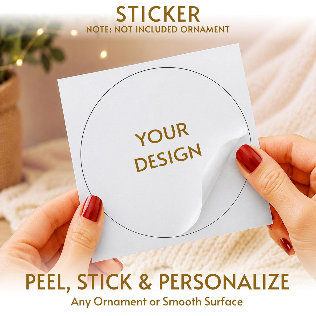 May include: A square white sticker sheet featuring a circular die-cut outline and the gold text YOUR DESIGN in the center. The sticker is partially peeled back from the backing paper. Text on the image reads STICKER, NOTE: NOT INCLUDED ORNAMENT, PEEL, STICK & PERSONALIZE, Any Ornament or Smooth Surface.